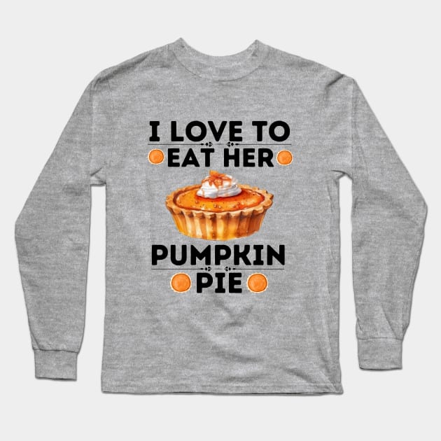 I Love to Eat Her Pumpkin Pie - Thanksgiving Quirky Gift Ideas for Pumpkin Pie Lovers Long Sleeve T-Shirt by KAVA-X